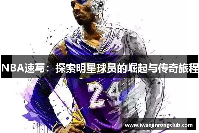 NBA速写：探索明星球员的崛起与传奇旅程