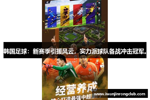 韩国足球：新赛季引援风云，实力派球队备战冲击冠军。