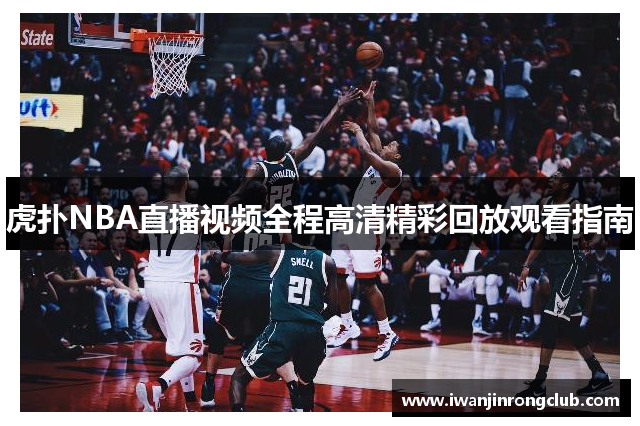 虎扑NBA直播视频全程高清精彩回放观看指南