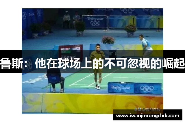 鲁斯：他在球场上的不可忽视的崛起
