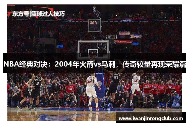 NBA经典对决：2004年火箭vs马刺，传奇较量再现荣耀篇