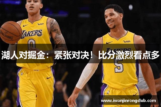 湖人对掘金：紧张对决！比分激烈看点多