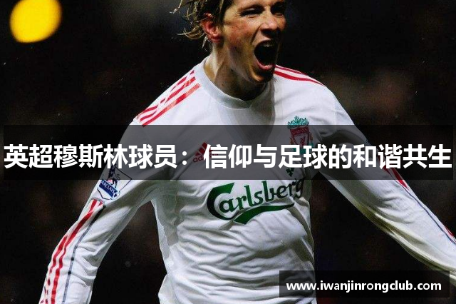 英超穆斯林球员：信仰与足球的和谐共生
