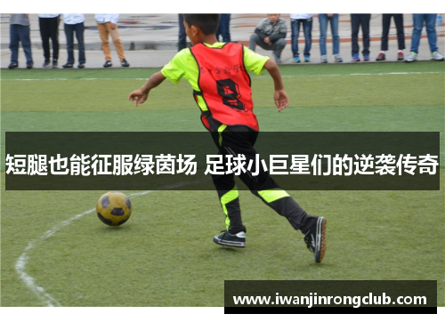 短腿也能征服绿茵场 足球小巨星们的逆袭传奇