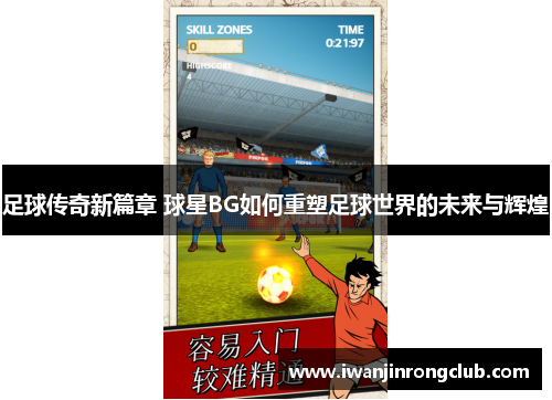 足球传奇新篇章 球星BG如何重塑足球世界的未来与辉煌