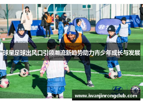 球星足球出风口引领潮流新趋势助力青少年成长与发展