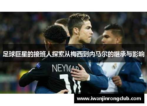 足球巨星的接班人探索从梅西到内马尔的继承与影响