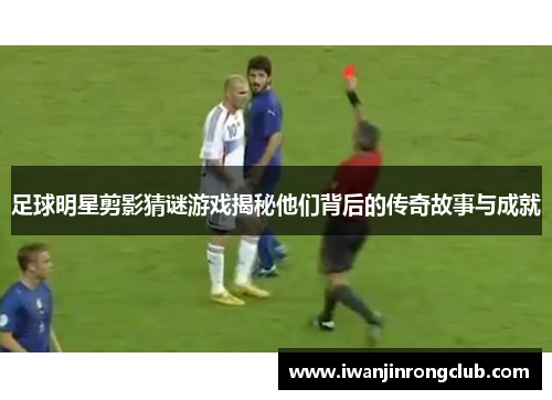 足球明星剪影猜谜游戏揭秘他们背后的传奇故事与成就