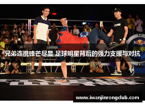 兄弟连携锋芒尽显 足球明星背后的强力支援与对抗