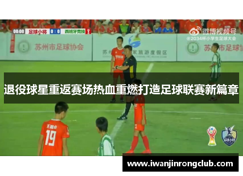 退役球星重返赛场热血重燃打造足球联赛新篇章