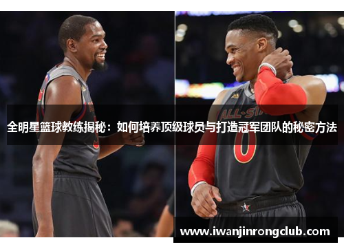 全明星篮球教练揭秘：如何培养顶级球员与打造冠军团队的秘密方法