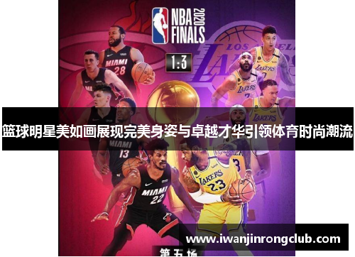 篮球明星美如画展现完美身姿与卓越才华引领体育时尚潮流