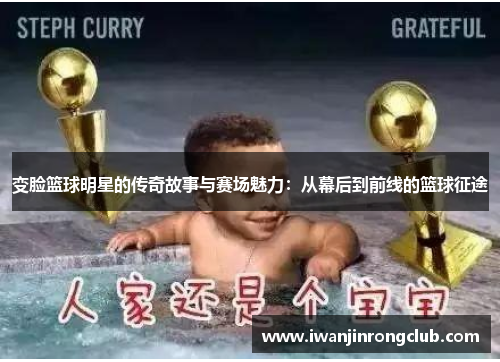 变脸篮球明星的传奇故事与赛场魅力：从幕后到前线的篮球征途