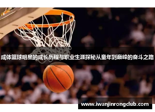 成体篮球明星的成长历程与职业生涯探秘从童年到巅峰的奋斗之路