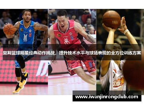 复刻篮球明星经典动作挑战，提升技术水平与球场表现的全方位训练方案