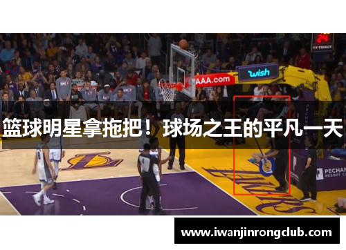 篮球明星拿拖把！球场之王的平凡一天