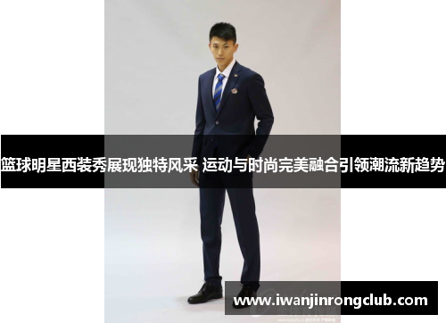 篮球明星西装秀展现独特风采 运动与时尚完美融合引领潮流新趋势